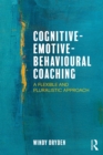 Cognitive-Emotive-Behavioural Coaching : A Flexible and Pluralistic Approach - eBook
