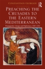 Preaching the Crusades to the Eastern Mediterranean : Propaganda, Liturgy and Diplomacy, 1305-1352 - eBook