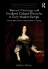 Women's Patronage and Gendered Cultural Networks in Early Modern Europe : Vittoria della Rovere, Grand Duchess of Tuscany - eBook