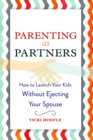 Parenting as Partners : How to Launch Your Kids Without Ejecting Your Spouse - eBook