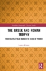 The Greek and Roman Trophy : From Battlefield Marker to Icon of Power - eBook