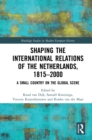 Shaping the International Relations of the Netherlands, 1815-2000 : A Small Country on the Global Scene - eBook