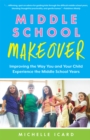 Middle School Makeover : Improving the Way You and Your Child Experience the Middle School Years - eBook