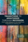 Transitions to Adulthood Through Recession : Youth and Inequality in a European Comparative Perspective - eBook