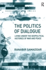 The Politics of Dialogue : Living Under the Geopolitical Histories of War and Peace - eBook