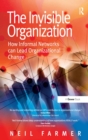 The Invisible Organization : How Informal Networks can Lead Organizational Change - eBook