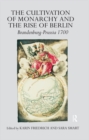 The Cultivation of Monarchy and the Rise of Berlin : Brandenburg-Prussia 1700 - eBook