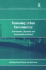 Renewing Urban Communities : Environment, Citizenship and Sustainability in Ireland - eBook