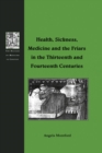 Health, Sickness, Medicine and the Friars in the Thirteenth and Fourteenth Centuries - eBook