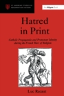 Hatred in Print : Catholic Propaganda and Protestant Identity During the French Wars of Religion - eBook