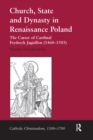 Church, State and Dynasty in Renaissance Poland : The Career of Cardinal Fryderyk Jagiellon (1468-1503) - eBook