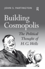 Building Cosmopolis : The Political Thought of H.G. Wells - eBook