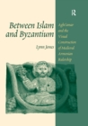 Between Islam and Byzantium : Aght`amar and the Visual Construction of Medieval Armenian Rulership - eBook