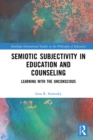 Semiotic Subjectivity in Education and Counseling : Learning with the Unconscious - eBook