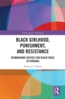 Black Girlhood, Punishment, and Resistance : Reimagining Justice for Black Girls in Virginia - eBook