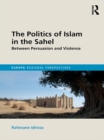 The Politics of Islam in the Sahel : Between Persuasion and Violence - eBook