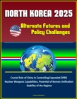 North Korea 2025: Alternate Futures and Policy Challenges - Crucial Role of China in Controlling Expanded DPRK Nuclear Weapons Capabilities, Potential of Korean Unification, Stability of the Regime - eBook