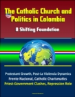 Catholic Church and Politics in Colombia: A Shifting Foundation - Protestant Growth, Post-La Violencia Dynamics, Frente Nacional, Catholic Charismatics, Priest-Government Clashes, Repression Role - eBook