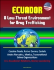 Ecuador: A Low-Threat Environment for Drug Trafficking - Cocaine Trade, Rafael Correa, Cartels, Andes Narcotics, Mexico, Transnational Crime Organizations, U.S.-Ecuadorian Relations, Money Laundering - eBook