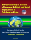 Entrepreneurship as a Source of Economic, Political, and Social Improvement in Sub-Saharan Africa: Botswana, Malawi, Zambia, Five Factors, Freedom, Labor, Infrastructure, Governance, Environment - eBook