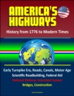 America's Highways: History from 1776 to Modern Times: Early Turnpike Era, Roads, Canals, Motor Age, Scientific Roadbuilding, Federal Aid, National Defense, Interstate System, Bridges, Construction - eBook