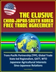 Elusive China-Japan-South Korea Free Trade Agreement - Trans-Pacific Partnership (TPP), Global Trade, State-led Regionalism, GATT, WTO, Japanese Agricultural Interests, Sino-Japanese Relations - eBook