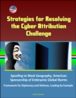 Strategies for Resolving the Cyber Attribution Challenge: Spoofing to Mask Geography, American Sponsorship of Embryonic Global Norms, Framework for Diplomacy and Defense, Leading by Example - eBook