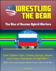 Wrestling the Bear: The Rise of Russian Hybrid Warfare - Enter Vladimir Putin, Estonia, Georgia, Ukraine and Crimea, Shootdown of Flight MH17, NATO and Countering the Hybrid Threat, Little Green Men - eBook