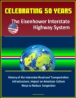 Celebrating 50 Years: The Eisenhower Interstate Highway System - History of the Interstate Road and Transportation Infrastructure, Impact on American Culture, Ways to Reduce Congestion - eBook