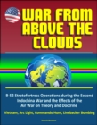 War From Above the Clouds: B-52 Stratofortress Operations during the Second Indochina War and the Effects of the Air War on Theory and Doctrine - Vietnam, Arc Light, Commando Hunt, Linebacker Bombing - eBook