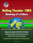 Rolling Thunder 1965: Anatomy of a Failure - Airpower Against North Vietnam, Enduring Enigma of the Vietnam War, American Air Power Doctrine, President Johnson's Target Selection and Military Distrust - eBook