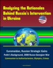 Analyzing the Rationales Behind Russia's Intervention in Ukraine: Euromaidan, Russian Strategic Gains, Putin's Background, 2008 Russo-Georgian War, Communism to Authoritarianism, Olympics, Crimea - eBook