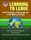 Learning to Leave: The Preeminence of Disengagement in U.S. Military Strategy - Cold War, Iraq War, New World Order, Effects of Barriers, Revealing Misperceptions That Hinder Ending Wars and Conflicts - eBook