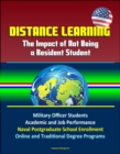 Distance Learning: The Impact of Not Being a Resident Student - Military Officer Students, Academic and Job Performance, Naval Postgraduate School Enrollment, Online and Traditional Degree Programs - eBook