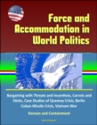 Force and Accommodation in World Politics: Bargaining with Threats and Incentives, Carrots and Sticks, Case Studies of Quemoy Crisis, Berlin, Cuban Missile Crisis, Vietnam War, Kennan and Containment - eBook