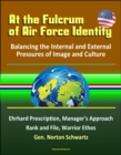 At the Fulcrum of Air Force Identity: Balancing the Internal and External Pressures of Image and Culture - Ehrhard Prescription, Manager's Approach, Rank and File, Warrior Ethos, Gen. Norton Schwartz - eBook