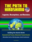 Legacies, Assumptions, and Decisions: The Path to Hiroshima - Building the Atomic Bomb, Roosevelt and Truman, Movement Toward Douhet, Alternatives Such as Warning Japan, Soviet Involvement - eBook