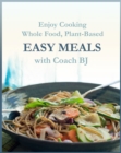 Enjoy Cooking Whole Food, Plant-Based EASY MEALS with Coach BJ - eBook