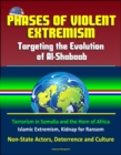 Phases of Violent Extremism: Targeting the Evolution of Al-Shabaab - Terrorism in Somalia and the Horn of Africa, Islamic Extremism, Kidnap for Ransom, Non-State Actors, Deterrence and Culture - eBook