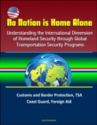 No Nation is Home Alone: Understanding the International Dimension of Homeland Security through Global Transportation Security Programs - Customs and Border Protection, TSA, Coast Guard, Foreign Aid - eBook