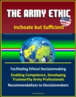 Army Ethic: Inchoate but Sufficient - Facilitating Ethical Decisionmaking, Enabling Competence, Developing Trustworthy Army Professionals, Recommendations to Decisionmakers - eBook