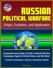 Russian Political Warfare: Origin, Evolution, and Application - Comprehensive Study of Putin's Hybrid Warfare Campaigns Against United States and the West, Crimean Annexation, Ukraine, Gerasimov Model - eBook