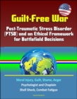 Guilt-Free War: Post-Traumatic Stress Disorder (PTSD) and an Ethical Framework for Battlefield Decisions - Moral Injury, Guilt, Shame, Anger, Psychologist and Chaplain, Shell Shock, Combat Fatigue - eBook