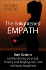 Enlightened Empath: Your Guide to Understanding Your Gift, Finding and Keeping Love, and Achieving Happiness - eBook