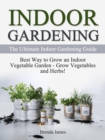 Indoor Gardening: The Ultimate Indoor Gardening Guide - How to Grow the Indoor Vegetable Garden - eBook