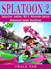 Splatoon 2 Splatfest, Amiibo, Wii U, Nintendo Switch, Download Guide Unofficial - eBook