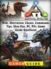 Ark Survival Evolved, Wiki, Aberration, Cheats, Commands, Tips, Xbox One, PC, PS4, Game Guide Unofficial - eBook