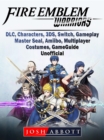 Fire Emblem Warriors, DLC, Characters, 3DS, Switch, Gameplay, Master Seal, Amiibo, Multiplayer, Costumes, Game Guide Unofficial - eBook