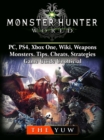 Monster Hunter World, PC, PS4, Xbox One, Wiki, Weapons, Monsters, Tips, Cheats, Strategies, Game Guide Unofficial - eBook