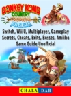 Donkey Kong Country Tropical Freeze, Switch, Wii U, Multiplayer, Gameplay, Secrets, Cheats, Exits, Bosses, Amiibo, Game Guide Unofficial - eBook
